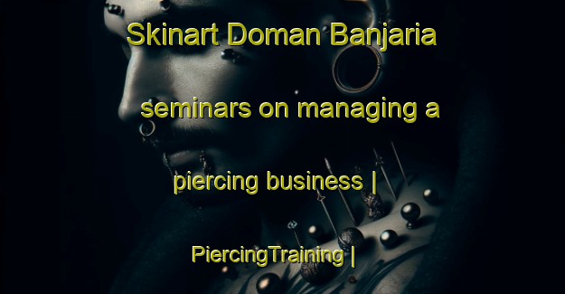 Skinart Doman Banjaria seminars on managing a piercing business | PiercingTraining | PiercingClasses | SkinartTraining-India